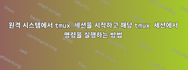 원격 시스템에서 tmux 세션을 시작하고 해당 tmux 세션에서 명령을 실행하는 방법