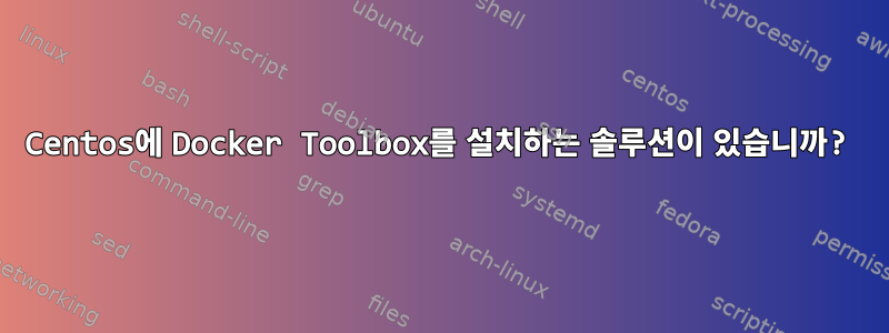 Centos에 Docker Toolbox를 설치하는 솔루션이 있습니까?