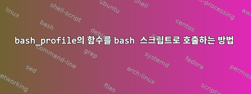 bash_profile의 함수를 bash 스크립트로 호출하는 방법