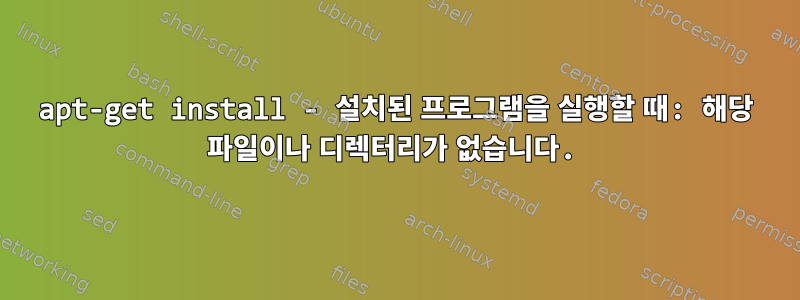 apt-get install - 설치된 프로그램을 실행할 때: 해당 파일이나 디렉터리가 없습니다.