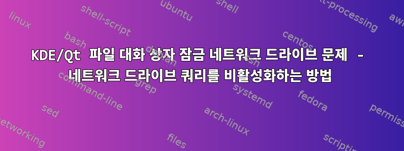 KDE/Qt 파일 대화 상자 잠금 네트워크 드라이브 문제 - 네트워크 드라이브 쿼리를 비활성화하는 방법