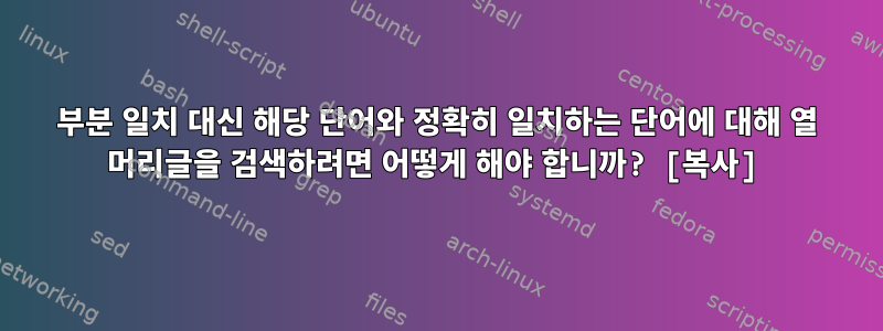 부분 일치 대신 해당 단어와 정확히 일치하는 단어에 대해 열 머리글을 검색하려면 어떻게 해야 합니까? [복사]