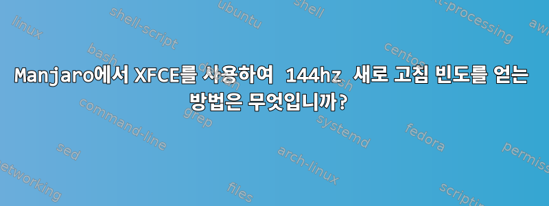 Manjaro에서 XFCE를 사용하여 144hz 새로 고침 빈도를 얻는 방법은 무엇입니까?