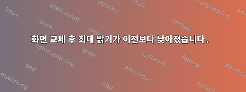 화면 교체 후 최대 밝기가 이전보다 낮아졌습니다.