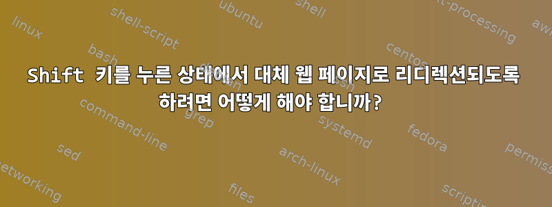 Shift 키를 누른 상태에서 대체 웹 페이지로 리디렉션되도록 하려면 어떻게 해야 합니까?