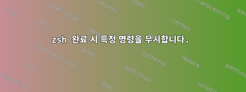 zsh 완료 시 특정 명령을 무시합니다.