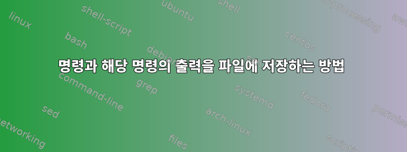 명령과 해당 명령의 출력을 파일에 저장하는 방법