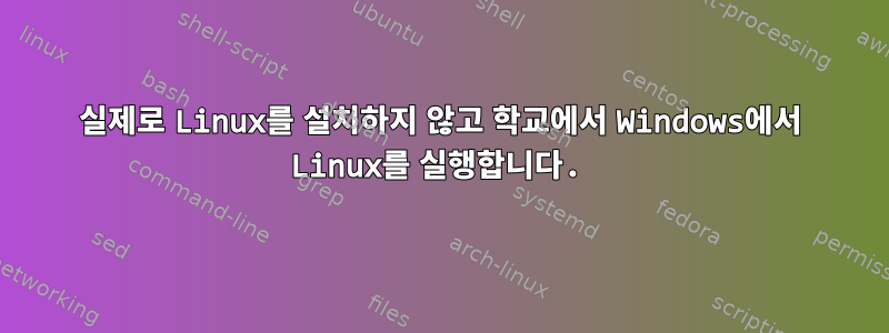 실제로 Linux를 설치하지 않고 학교에서 Windows에서 Linux를 실행합니다.