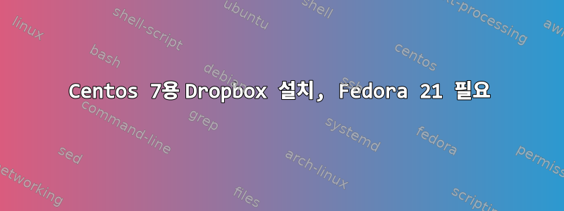 Centos 7용 Dropbox 설치, Fedora 21 필요