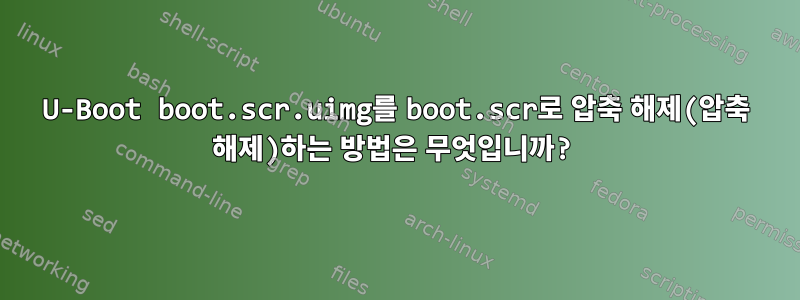 U-Boot boot.scr.uimg를 boot.scr로 압축 해제(압축 해제)하는 방법은 무엇입니까?