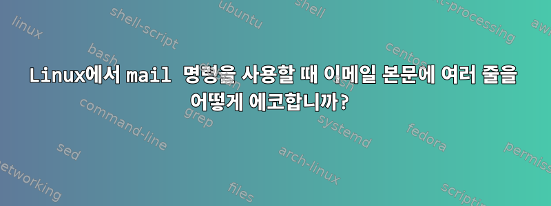 Linux에서 mail 명령을 사용할 때 이메일 본문에 여러 줄을 어떻게 에코합니까?