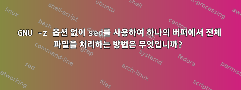 GNU -z 옵션 없이 sed를 사용하여 하나의 버퍼에서 전체 파일을 처리하는 방법은 무엇입니까?