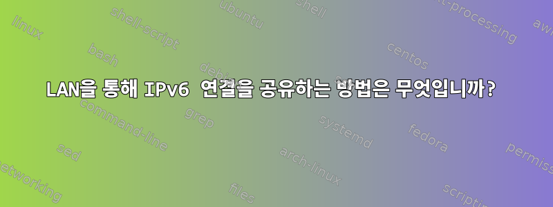 LAN을 통해 IPv6 연결을 공유하는 방법은 무엇입니까?