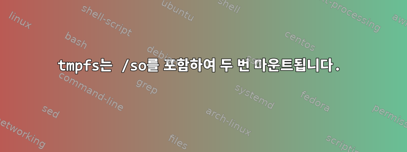 tmpfs는 /so를 포함하여 두 번 마운트됩니다.