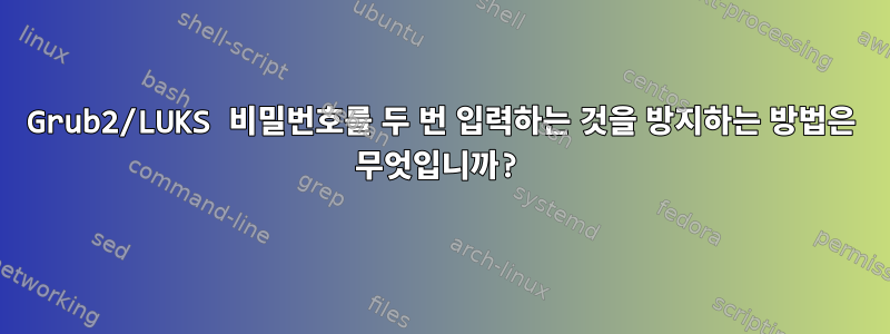 Grub2/LUKS 비밀번호를 두 번 입력하는 것을 방지하는 방법은 무엇입니까?