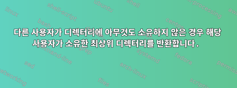 다른 사용자가 디렉터리에 아무것도 소유하지 않은 경우 해당 사용자가 소유한 최상위 디렉터리를 반환합니다.