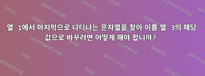 열 1에서 마지막으로 나타나는 문자열을 찾아 이를 열 3의 해당 값으로 바꾸려면 어떻게 해야 합니까?