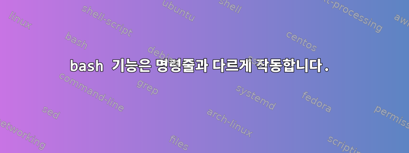 bash 기능은 명령줄과 다르게 작동합니다.