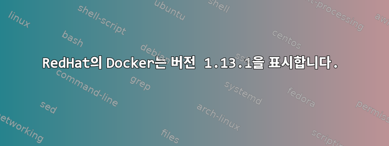 RedHat의 Docker는 버전 1.13.1을 표시합니다.