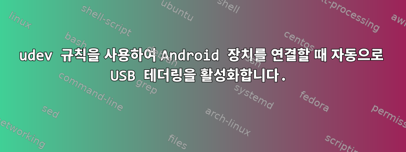 udev 규칙을 사용하여 Android 장치를 연결할 때 자동으로 USB 테더링을 활성화합니다.