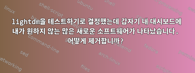 lightdm을 테스트하기로 결정했는데 갑자기 내 대시보드에 내가 원하지 않는 많은 새로운 소프트웨어가 나타났습니다. 어떻게 제거합니까?