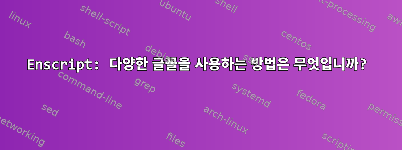 Enscript: 다양한 글꼴을 사용하는 방법은 무엇입니까?