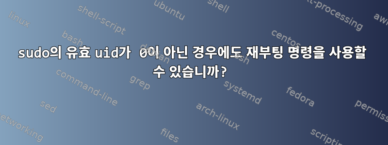 sudo의 유효 uid가 0이 아닌 경우에도 재부팅 명령을 사용할 수 있습니까?