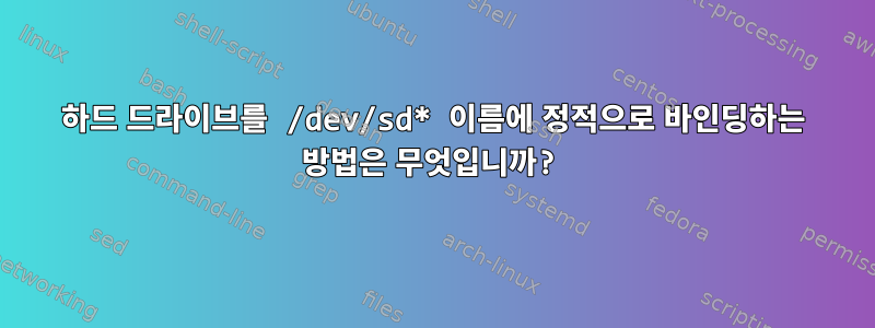 하드 드라이브를 /dev/sd* 이름에 정적으로 바인딩하는 방법은 무엇입니까?