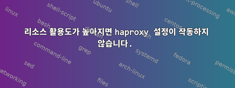 리소스 활용도가 높아지면 haproxy 설정이 작동하지 않습니다.