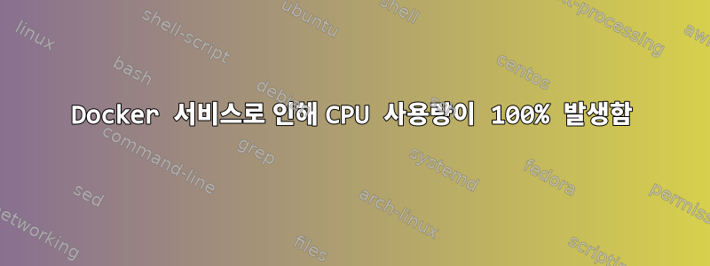 Docker 서비스로 인해 CPU 사용량이 100% 발생함