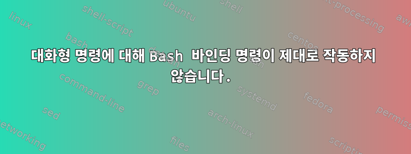 대화형 명령에 대해 Bash 바인딩 명령이 제대로 작동하지 않습니다.