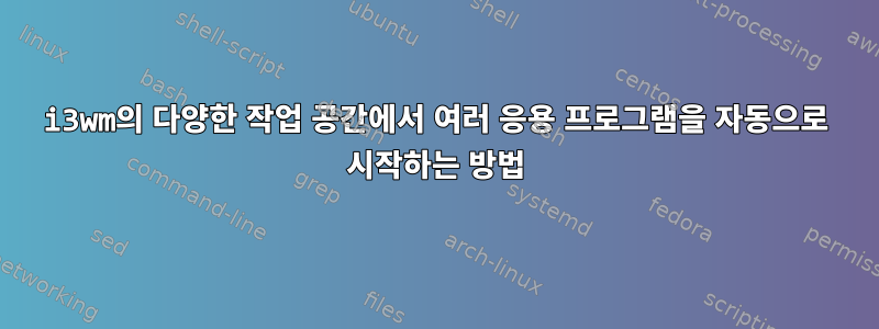 i3wm의 다양한 작업 공간에서 여러 응용 프로그램을 자동으로 시작하는 방법