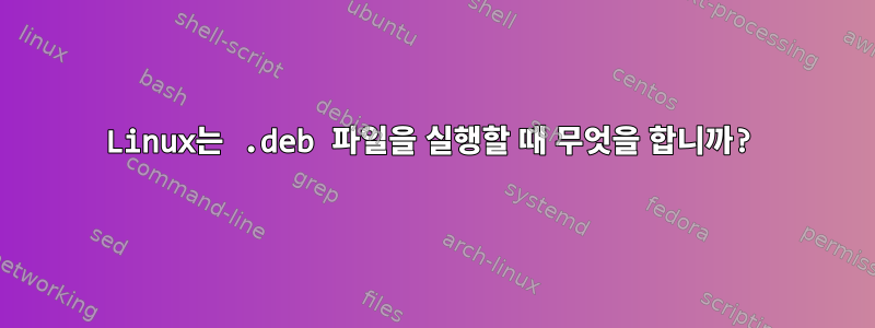 Linux는 .deb 파일을 실행할 때 무엇을 합니까?