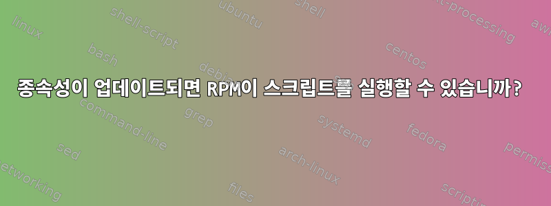 종속성이 업데이트되면 RPM이 스크립트를 실행할 수 있습니까?