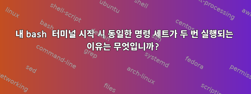 내 bash 터미널 시작 시 동일한 명령 세트가 두 번 실행되는 이유는 무엇입니까?