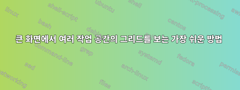 큰 화면에서 여러 작업 공간의 그리드를 보는 가장 쉬운 방법