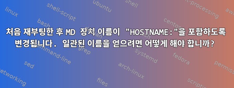 처음 재부팅한 후 MD 장치 이름이 "HOSTNAME:"을 포함하도록 변경됩니다. 일관된 이름을 얻으려면 어떻게 해야 합니까?