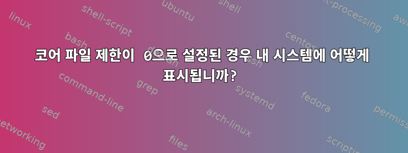 코어 파일 제한이 0으로 설정된 경우 내 시스템에 어떻게 표시됩니까?