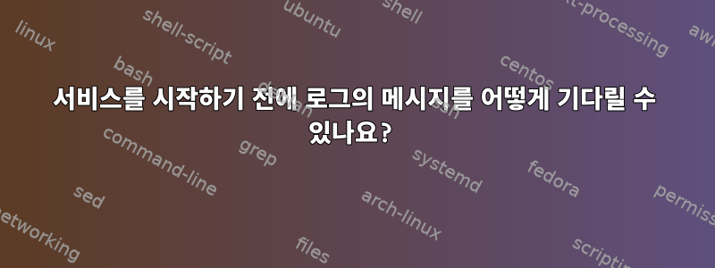 서비스를 시작하기 전에 로그의 메시지를 어떻게 기다릴 수 있나요?