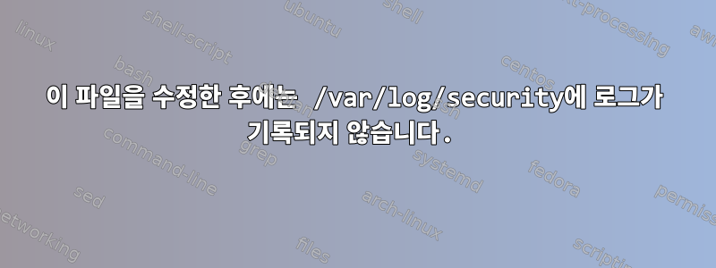 이 파일을 수정한 후에는 /var/log/security에 로그가 기록되지 않습니다.