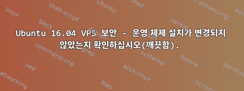 Ubuntu 16.04 VPS 보안 - 운영 체제 설치가 변경되지 않았는지 확인하십시오(깨끗함).