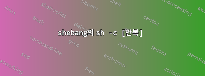 shebang의 sh -c [반복]