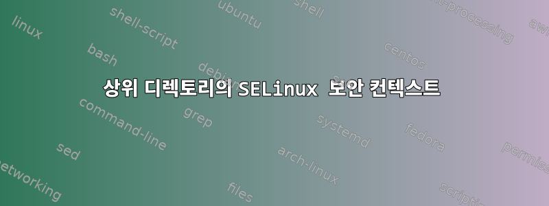 상위 디렉토리의 SELinux 보안 컨텍스트