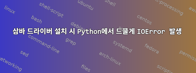 삼바 드라이버 설치 시 Python에서 드물게 IOError 발생