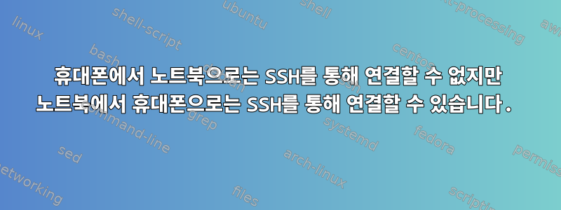 휴대폰에서 노트북으로는 SSH를 통해 연결할 수 없지만 노트북에서 휴대폰으로는 SSH를 통해 연결할 수 있습니다.