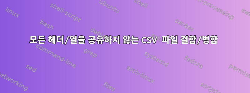 모든 헤더/열을 공유하지 않는 CSV 파일 결합/병합