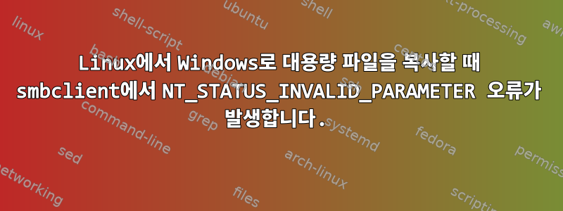 Linux에서 Windows로 대용량 파일을 복사할 때 smbclient에서 NT_STATUS_INVALID_PARAMETER 오류가 발생합니다.