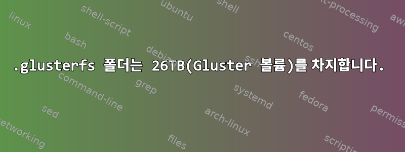 .glusterfs 폴더는 26TB(Gluster 볼륨)를 차지합니다.