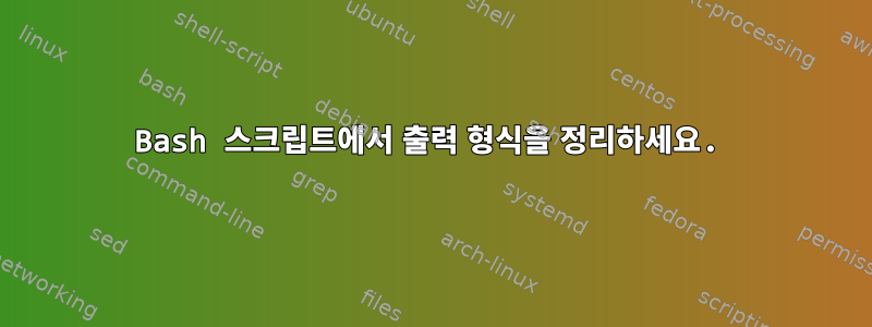 Bash 스크립트에서 출력 형식을 정리하세요.