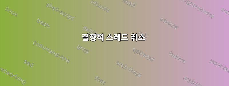 결정적 스레드 취소